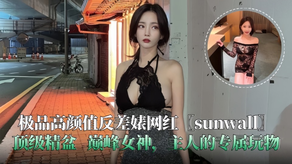 极品高颜值反差婊网红 sunwall 顶级精盆 主人的专属玩物